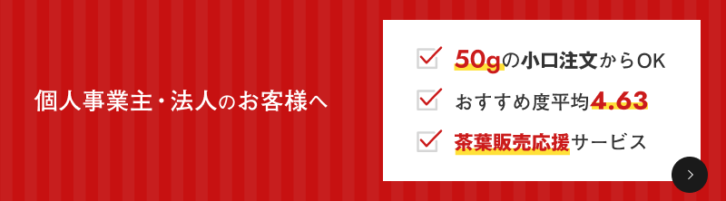 個人事業主・法人のお客様へ。✅50gの小口注文からOK✅おすすめ度平均4.63✅茶葉販売応援サービス